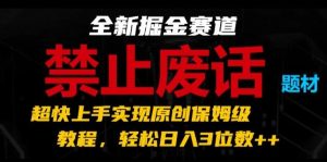 全新掘金赛道,禁止废话题材,超快上手实现原创保姆级教程,轻松日入3位数【揭秘】-董叔项目网
