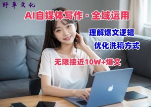 AI自媒体写作 → 价值变现，剖析爆文逻辑，无限接近10W+爆文体验课【揭秘】-董叔项目网