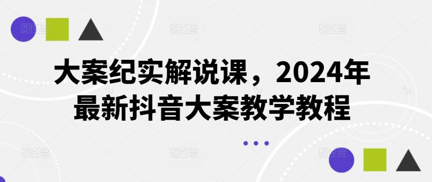 大案纪实解说课，2024年最新抖音大案教学教程-董叔项目网