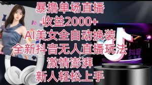 全新抖音无人直播玩法，AI美女全自动换装，激情澎湃，新人轻松上手，暴撸单场直播2k+【揭秘】-董叔项目网