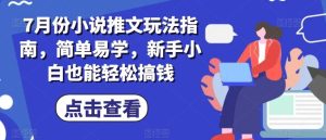 7月份小说推文玩法指南,简单易学,新手小白也能轻松搞钱-董叔项目网