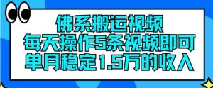 佛系搬运视频，每天操作5条视频，即可单月稳定15万的收人【揭秘】-董叔项目网