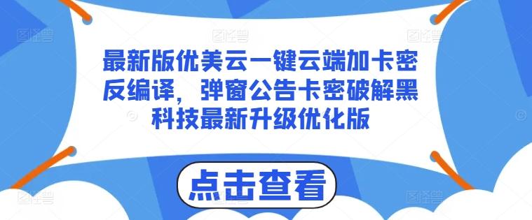 最新版优美云一键云端加卡密反编译，弹窗公告卡密破解黑科技最新升级优化版【揭秘】-董叔项目网