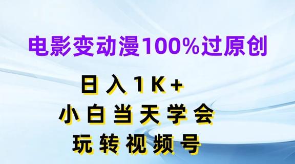 电影变动漫100%过原创，日入1K+，小白当天学会，玩转视频号【揭秘】-董叔项目网