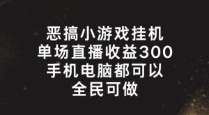 恶搞小游戏挂机，单场直播300+，全民可操作【揭秘】-董叔项目网