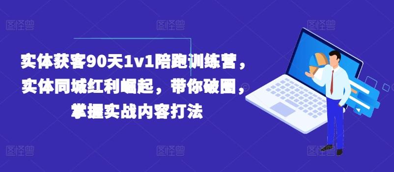 实体获客90天1v1陪跑训练营，实体同城红利崛起，带你破圈，掌握实战内容打法-董叔项目网