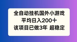 全自动挂机国外小游戏，平均日入200+，此项目已经做了3年 稳定持久【揭秘】-董叔项目网