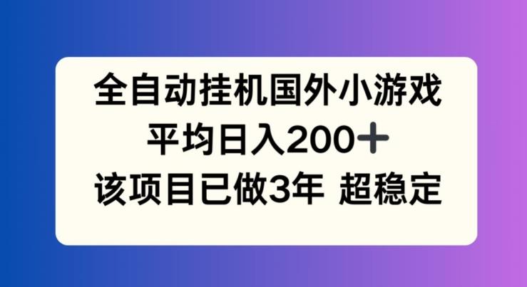 全自动挂机国外小游戏，平均日入200+，此项目已经做了3年 稳定持久【揭秘】-董叔项目网