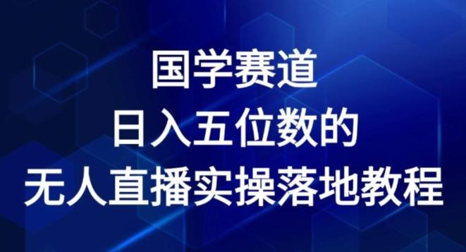 国学赛道-2024年日入五位数无人直播实操落地教程【揭秘】-董叔项目网