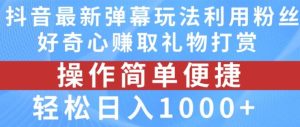 抖音弹幕最新玩法，利用粉丝好奇心赚取礼物打赏，轻松日入1000+-董叔项目网