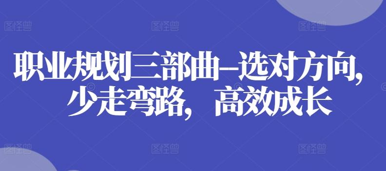 职业规划三部曲–选对方向，少走弯路，高效成长-董叔项目网