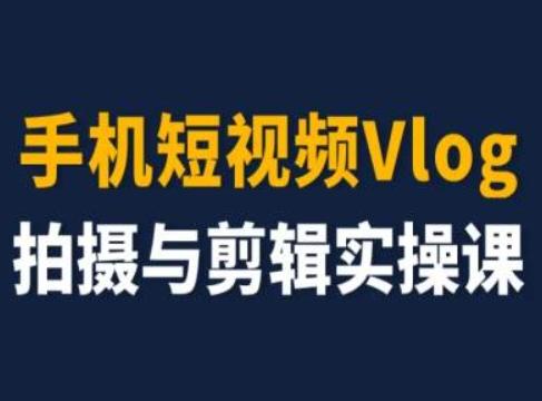 手机短视频Vlog拍摄与剪辑实操课，小白变大师-董叔项目网