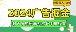 2024广告掘金，教大家如何养机提升手机权重，轻松日入100+【揭秘】-董叔项目网