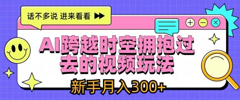 AI跨越时空拥抱过去的视频玩法，新手月入3000+【揭秘】-董叔项目网