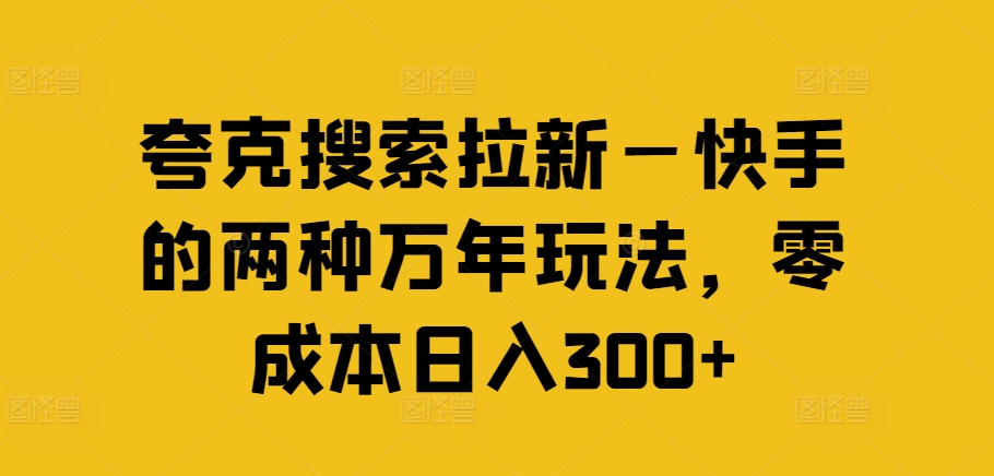 夸克搜索拉新—快手的两种万年玩法，零成本日入300+-董叔项目网