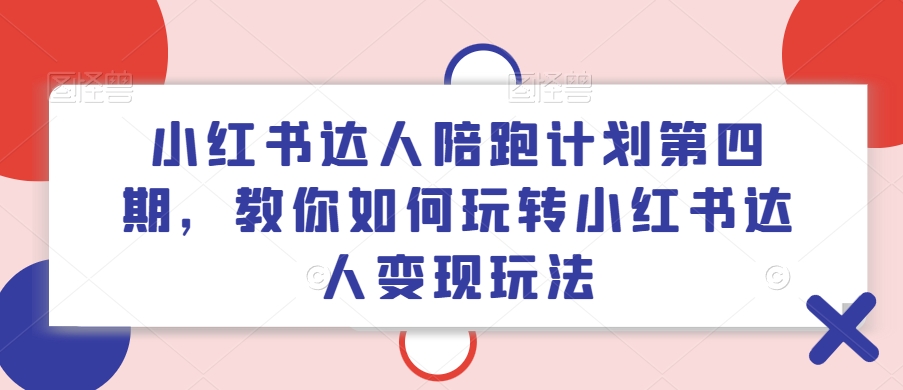 小红书达人陪跑计划第四期，教你如何玩转小红书达人变现玩法-董叔项目网