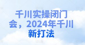 千川实操闭门会，2024年千川新打法-董叔项目网