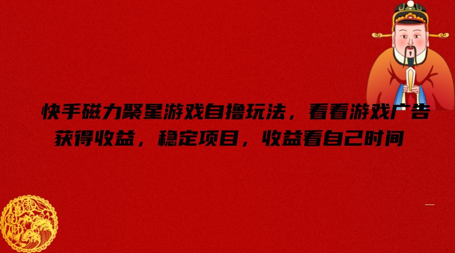 快手磁力聚星游戏自撸玩法，看看游戏广告获得收益，稳定项目，收益看自己时间【揭秘】-董叔项目网
