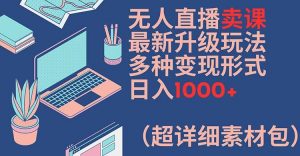 无人直播卖课最新升级玩法，多种变现形式，日入1000+(超详细素材包)【揭秘】-董叔项目网