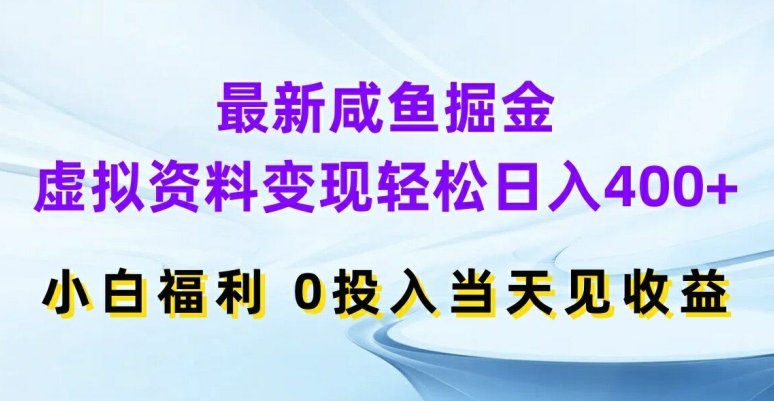 最新咸鱼掘金，虚拟资料变现，轻松日入400+，小白福利，0投入当天见收益【揭秘】-董叔项目网