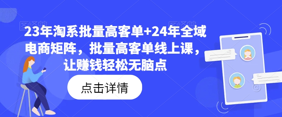 23年淘系批量高客单+24年全域电商矩阵，批量高客单线上课，让赚钱轻松无脑点-董叔项目网