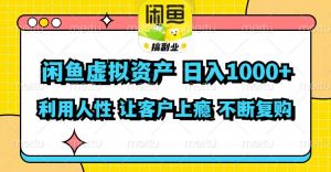 闲鱼虚拟资产  日入1000+ 利用人性 让客户上瘾 不停地复购-董叔项目网