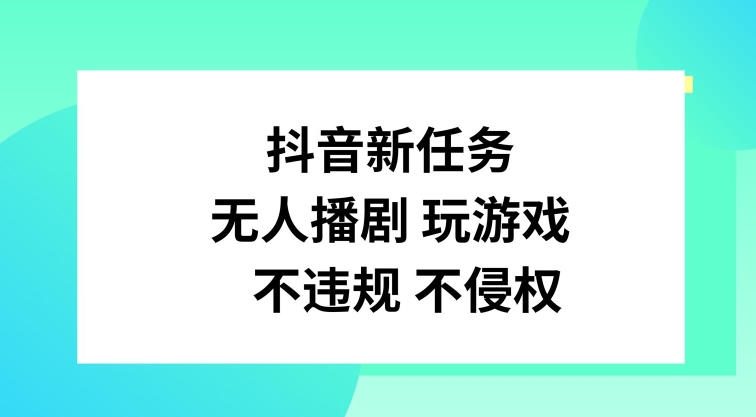 抖音新任务，无人播剧玩游戏，不违规不侵权【揭秘】-董叔项目网