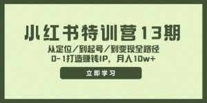小红书特训营13期，从定位/到起号/到变现全路径，0-1打造赚钱IP，月入10w+-董叔项目网