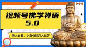 视频号佛学禅语5.0，纯原创视频，每天1-2小时，保底月入过W，适合宝妈、上班族、大学生【揭秘】-董叔项目网