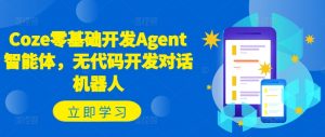 Coze零基础开发Agent智能体,无代码开发对话机器人-董叔项目网