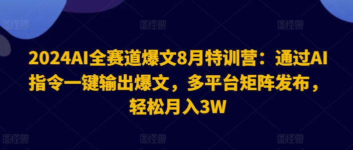 2024AI全赛道爆文8月特训营：通过AI指令一键输出爆文，多平台矩阵发布，轻松月入3W【揭秘】-董叔项目网