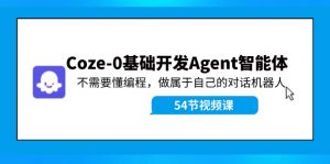Coze-0基础开发 Agent智能体教程:不需要懂编程,做属于自己的对话机器人-董叔项目网