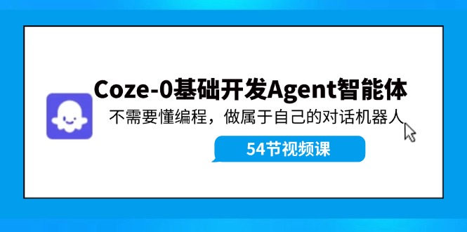 Coze-0基础开发 Agent智能体教程：不需要懂编程，做属于自己的对话机器人-董叔项目网