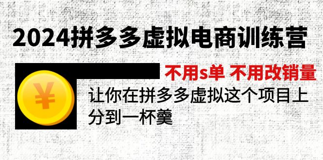 2024拼多多虚拟电商训练营 不s单 不改销量  做虚拟项目分一杯羹(更新10节-董叔项目网