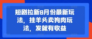 短剧拉新8月份最新玩法，挂羊头卖狗肉玩法，发就有收益-董叔项目网