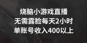 烧脑小游戏直播，无需露脸每天2小时，单账号日入400+【揭秘】-董叔项目网