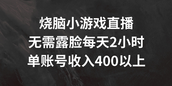 烧脑小游戏直播，无需露脸每天2小时，单账号日入400+【揭秘】-董叔项目网