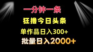 一分钟一条 狂撸今日头条 单作品日收益300+ 批量日入2000+-董叔项目网