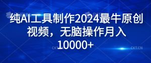 纯AI工具制作2024最牛原创视频,无脑操作月入1W+【揭秘】-董叔项目网