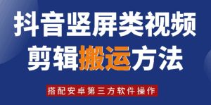 8月日最新抖音竖屏类视频剪辑搬运技术,搭配安卓第三方软件操作-董叔项目网