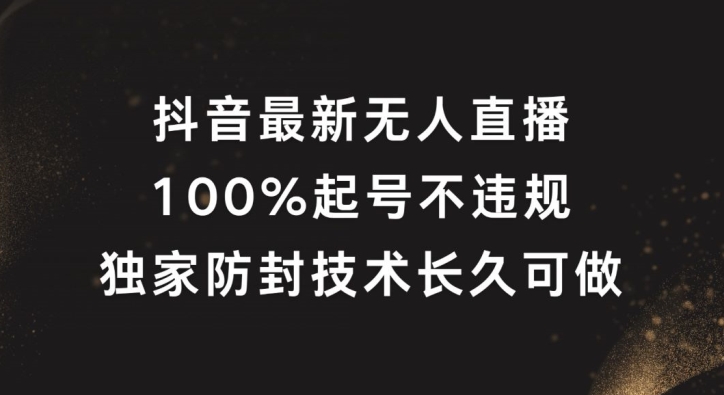 抖音最新无人直播，100%起号，独家防封技术长久可做【揭秘】-董叔项目网