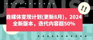 自媒体变现计划(更新8月)，2024全新版本，迭代内容超50%-董叔项目网