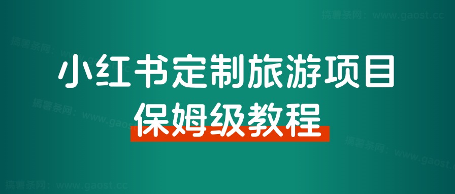 小红书高客单定制游从0到1怎么做?八千字保姆级教程分享给大家!-董叔项目网