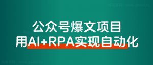 【保姆级教程】借助AI+RPA,打造公众号爆文完全自动化工具!-董叔项目网