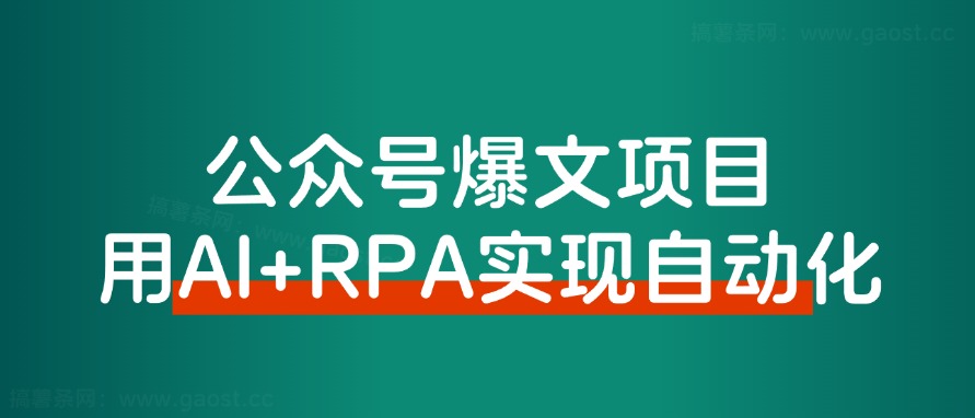 【保姆级教程】借助AI+RPA,打造公众号爆文完全自动化工具!-董叔项目网