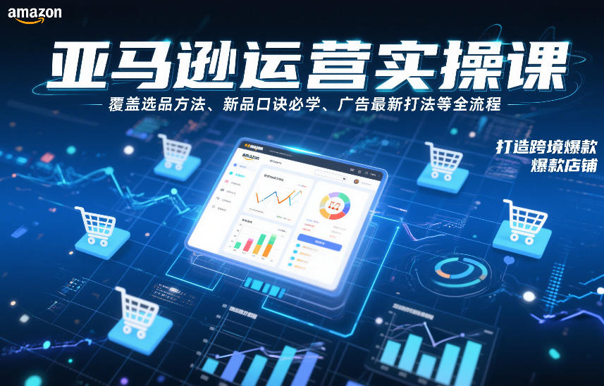 亚马逊运营实操课,覆盖选品方法、新品口诀必学、广告最新打法等全流程,打造跨境爆款店铺-董叔项目网