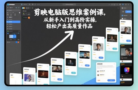 剪映电脑版思维案例课,从新手入门到高阶实操,轻松产出高质量作品-董叔项目网