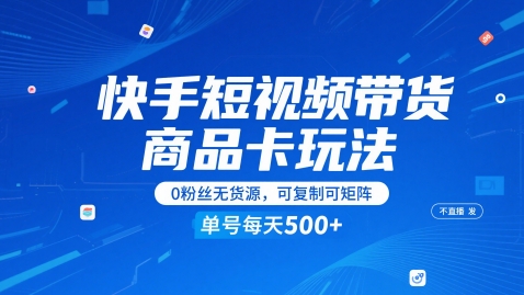 快手短视频带货商品卡玩法，不直播不发视频，0粉丝无货源，可复制可矩阵，单号每天1-5张-董叔项目网