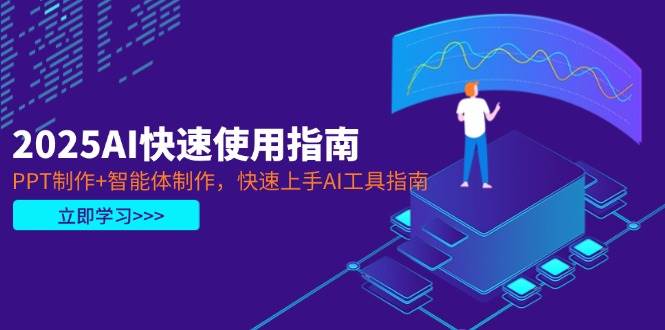 2025AI快速使用指南,PPT制作+智能体制作,快速上手AI工具指南-董叔项目网