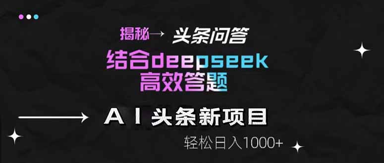 揭秘头条问答新玩法！结合deepseek高效答题，轻松日入1000+-董叔项目网